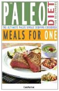 The Paleo Diet for Beginners Meals for One: The Ultimate Paleolithic, Gluten Free, Single Serving Cookbook