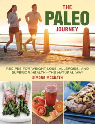 The Paleo Journey: Recipes for Weight Loss, Allergies, and Superior Health?the Natural Way - McGrath, Simone