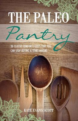 The Paleo Pantry: 26 Classic Comfort Foods That You Can Stop Buying And Start Making - Scott, Kate Evans