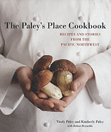The Paley's Place Cookbook: Recipes and Stories from the Pacific Northwest - Paley, Vitaly, and Paley, Kimberly, and Valls, John (Photographer)