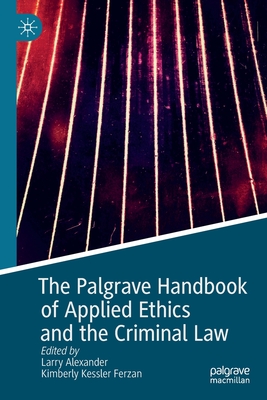 The Palgrave Handbook of Applied Ethics and the Criminal Law - Alexander, Larry (Editor), and Ferzan, Kimberly Kessler (Editor)