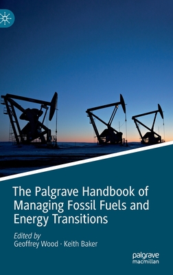 The Palgrave Handbook of Managing Fossil Fuels and Energy Transitions - Wood, Geoffrey (Editor), and Baker, Keith (Editor)