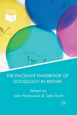 The Palgrave Handbook of Sociology in Britain - Holmwood, J (Editor), and Scott, J (Editor)