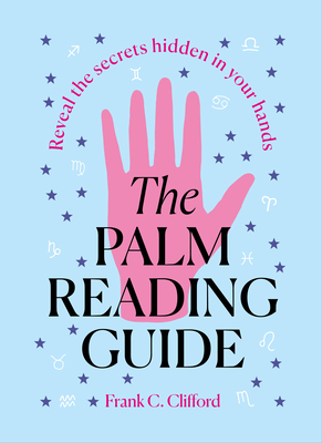 The Palm Reading Guide: Reveal the Secretes Hidden in Your Hands - Clifford, Frank C