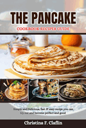 The Pancake Cookbook Recipes Guide: Simple and Delicious, fast & easy recipe you can try out and become perfect and good
