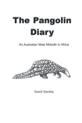 The Pangolin Diary: An Australian Male Midwife in Africa - Stanley, David, Dr.