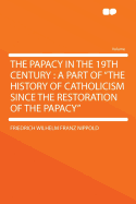 The Papacy in the 19th Century; A Part of the History of Catholicism Since the Restoration of the Papacy