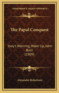 The Papal Conquest: Italy's Warning, Wake Up, John Bull! (1909)