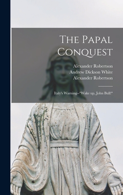 The Papal Conquest: Italy's Warning--"Wake up, John Bull!" - Robertson, Alexander 1846-1933 Ins (Creator), and White, Andrew Dickson 1832-1918 Fmo (Creator)