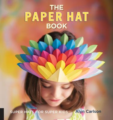 The Paper Hat Book: Super Hats for Super Kids - Carlson, Alyn, and Azzarito, Amy (Foreword by)