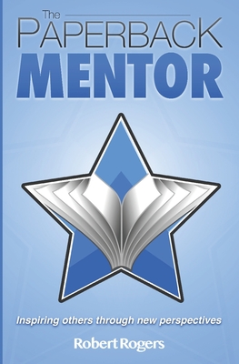 The Paperback Mentor: Inspiring others through new perspectives - Rogers, Robert