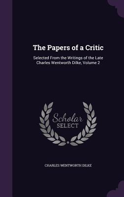 The Papers of a Critic: Selected From the Writings of the Late Charles Wentworth Dilke, Volume 2 - Dilke, Charles Wentworth, Sir