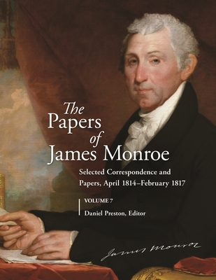 The Papers of James Monroe, Volume 7: Selected Correspondence and Papers, April 1814-February 1817 - Preston, Daniel (Editor)