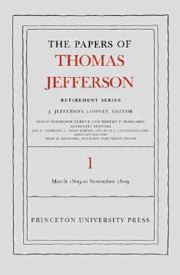 The Papers of Thomas Jefferson, Retirement Series, Volume 1: 4 March 1809 to 15 November 1809 - Jefferson, Thomas, and Looney, J. Jefferson (Editor)