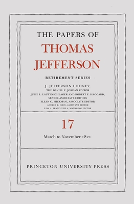 The Papers of Thomas Jefferson, Retirement Series, Volume 17: 1 March 1821 to 30 November 1821 - Jefferson, Thomas, and Looney, J Jefferson (Editor)