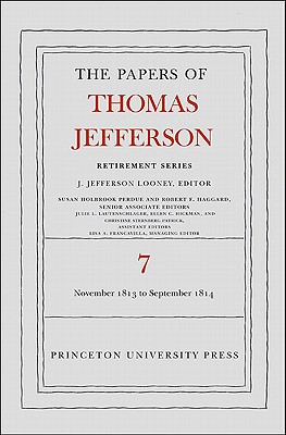 The Papers of Thomas Jefferson, Retirement Series, Volume 7: 28 November 1813 to 30 September 1814 - Jefferson, Thomas, and Looney, J. Jefferson (Editor)