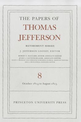 The Papers of Thomas Jefferson, Retirement Series, Volume 8: 1 October 1814 to 31 August 1815 - Jefferson, Thomas, and Looney, J Jefferson (Editor)