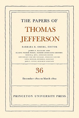 The Papers of Thomas Jefferson, Volume 36: 1 December 1801 to 3 March 1802 - Jefferson, Thomas, and Oberg, Barbara B. (Editor)