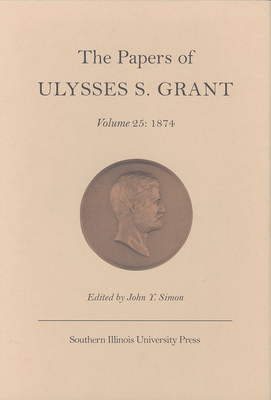 The Papers of Ulysses S.Grant v. 25; 1874 - Grant, Ulysses S., and Simon, John Y. (Volume editor)