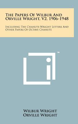 The Papers of Wilbur and Orville Wright, V2, 1906-1948: Including the Chanute-Wright Letters and Other Papers of Octave Chanute - Wright, Wilbur, and Wright, Orville, and McFarland, Marvin Wilks (Editor)