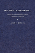 The Papist Represented: Literature and the English Catholic Community, 1688-1791