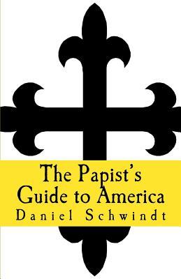 The Papist's Guide to America - Schwindt, Daniel