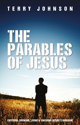 The Parables of Jesus: Entering, Growing, Living and Finishing in God's Kingdom - Johnson, Terry L.