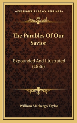 The Parables of Our Savior: Expounded and Illustrated (1886) - Taylor, William Mackergo