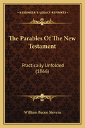 The Parables of the New Testament: Practically Unfolded (1866)