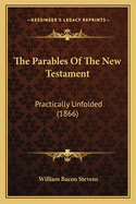 The Parables Of The New Testament: Practically Unfolded (1866)