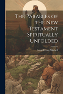 The Parables of the New Testament Spiritually Unfolded