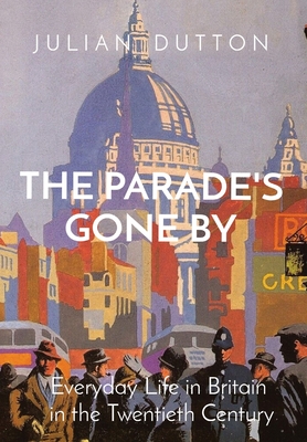 The Parade's Gone by: Everyday Life in Britain in the twentieth century - Dutton, Julian