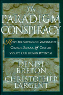 The Paradigm Conspiracy: How Our Systems of Government, Church, School, and Culture Violate Our Human Potential - Breton, Denise, and Largent, Christopher, and Lehman, Steve (Editor)