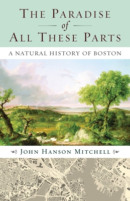 The Paradise of All These Parts: A Natural History of Boston - Mitchell, John