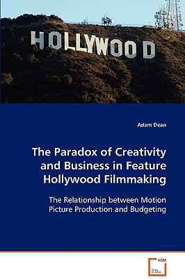 The Paradox of Creativity and Business in Feature Hollywood Filmmaking - Dean, Adam