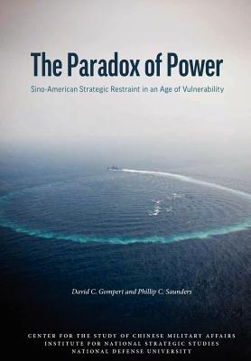 The Paradox of Power: Sino-American Strategic Restraint in an Age of Vulnerability - Gompert, David C, and Saunders, Phillip C, and National Defense University Press