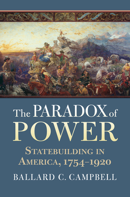 The Paradox of Power: Statebuilding in America, 1754-1920 - Campbell, Ballard C