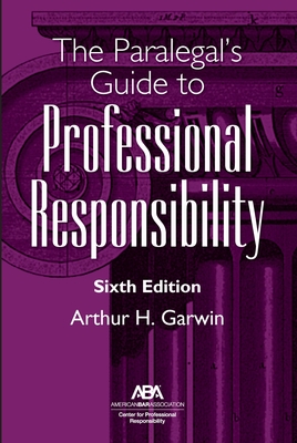 The Paralegal's Guide to Professional Responsibility, Sixth Edition - Garwin, Arthur H