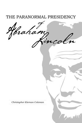 The Paranormal Presidency of Abraham Lincoln - Coleman, Christopher Kiernan