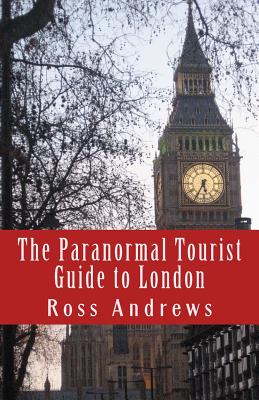 The Paranormal Tourist Guide to London: Haunted places to visit in and around London - Andrews, Ross