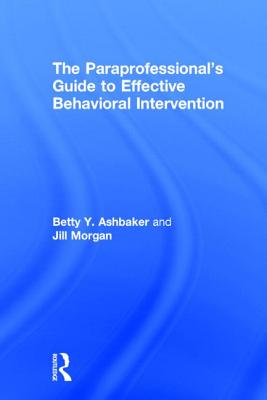 The Paraprofessional's Guide to Effective Behavioral Intervention - Ashbaker, Betty Y, and Morgan, Jill