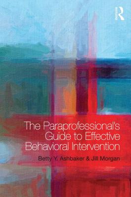 The Paraprofessional's Guide to Effective Behavioral Intervention - Ashbaker, Betty Y, and Morgan, Jill