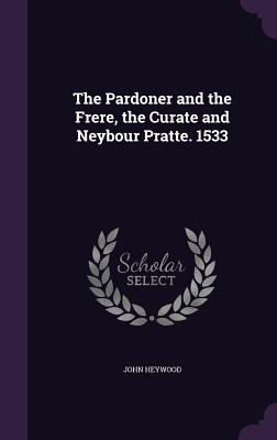 The Pardoner and the Frere, the Curate and Neybour Pratte. 1533 - Heywood, John, Professor