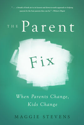 The Parent Fix: When Parents Change, Kids Change - Stevens, Maggie