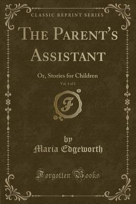 The Parent's Assistant, Vol. 1 of 2: Or, Stories for Children (Classic Reprint) - Edgeworth, Maria