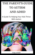 The Parent's Guide to Autism and ADHD: A Guide To Helping Your Kids Thrive With Autism