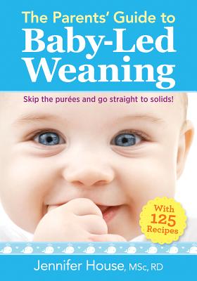 The Parents' Guide to Baby-Led Weaning: With 125 Recipes - House, Jennifer, Rd, BSC, Msc