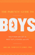 The Parents' Guide to Boys: Help Your Son Get the Most Out of School and Life