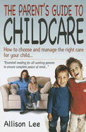 The Parent's Guide to Childcare: How to Choose and Manage the Right Care for Your Child