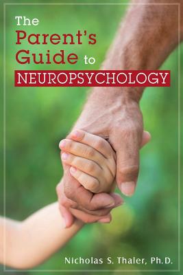 The Parent's Guide to Neuropsychology - Thaler, Ph D Nicholas S